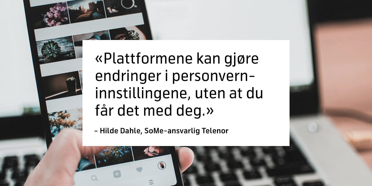 Sitat om personvern i sosiale medier fra Hilde Dahle, SoMe-ansvarlig i Telenor: «Plattformene kan gjøre endringer i personverninnstillingene, uten at du får det med deg.»